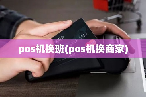 pos机换班(pos机换商家)