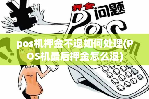 pos机押金不退如何处理(POS机最后押金怎么退) pos机押金不退如何处理(POS机最后押金怎么退)
