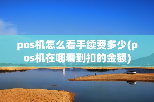 pos机怎么看手续费多少(pos机在哪看到扣的金额)