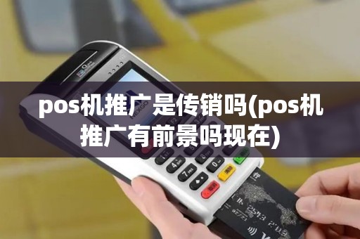 pos机推广是传销吗(pos机推广有前景吗现在)
