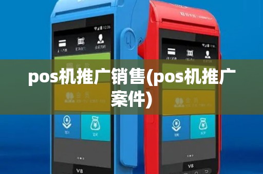 pos机推广销售(pos机推广案件) pos机推广销售(pos机推广案件)