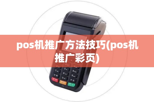 pos机推广方法技巧(pos机推广彩页) pos机推广方法技巧(pos机推广彩页)