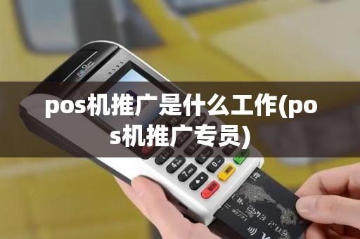 pos机推广是什么工作(pos机推广专员)