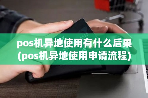 pos机异地使用有什么后果(pos机异地使用申请流程) pos机异地使用有什么后果(pos机异地使用申请流程)