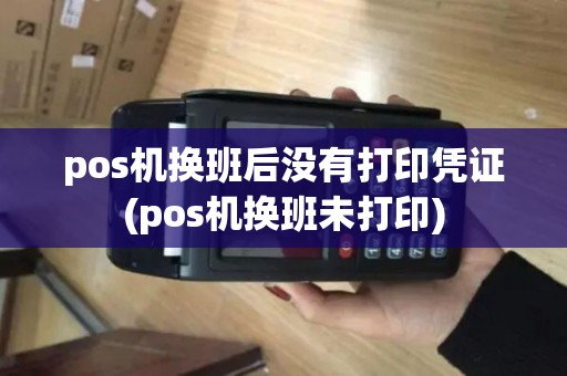 pos机换班后没有打印凭证(pos机换班未打印) pos机换班后没有打印凭证(pos机换班未打印)