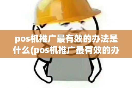 pos机推广最有效的办法是什么(pos机推广最有效的办法)