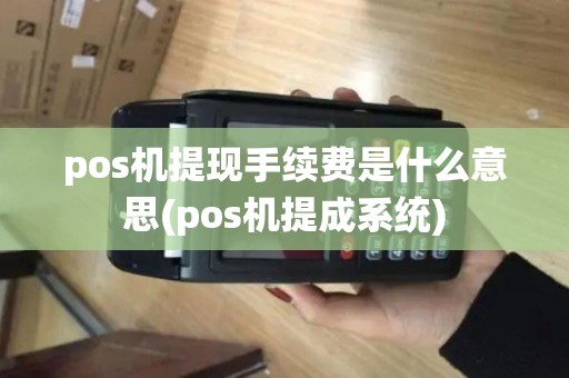 pos机提现手续费是什么意思(pos机提成系统) pos机提现手续费是什么意思(pos机提成系统)