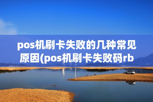 pos机刷卡失败的几种常见原因(pos机刷卡失败码rb) pos机刷卡失败的几种常见原因(pos机刷卡失败码rb)
