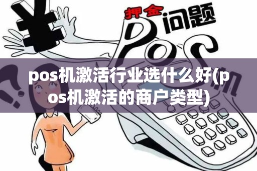 pos机激活行业选什么好(pos机激活的商户类型) pos机激活行业选什么好(pos机激活的商户类型)