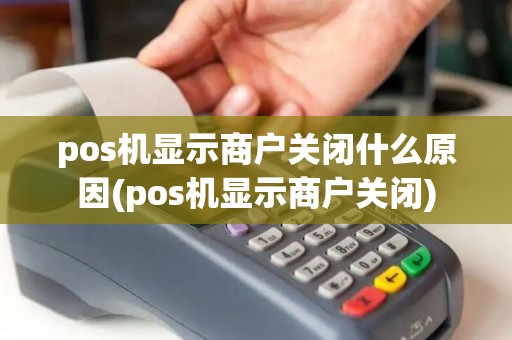 pos机显示商户关闭什么原因(pos机显示商户关闭) pos机显示商户关闭什么原因(pos机显示商户关闭)