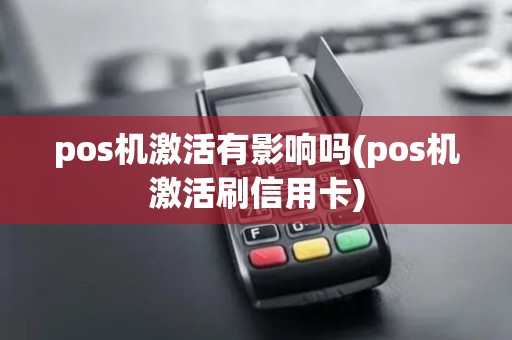 pos机激活有影响吗(pos机激活刷信用卡)