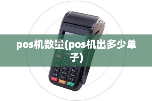 pos机数量(pos机出多少单子) pos机数量(pos机出多少单子)