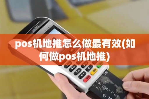 pos机地推怎么做最有效(如何做pos机地推) pos机地推怎么做最有效(如何做pos机地推)