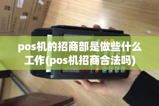 pos机的招商部是做些什么工作(pos机招商合法吗) pos机的招商部是做些什么工作(pos机招商合法吗)