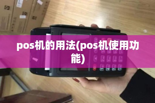 pos机的用法(pos机使用功能) pos机的用法(pos机使用功能)