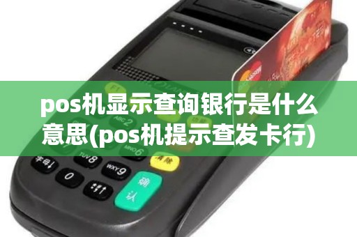 pos机显示查询银行是什么意思(pos机提示查发卡行) pos机显示查询银行是什么意思(pos机提示查发卡行)