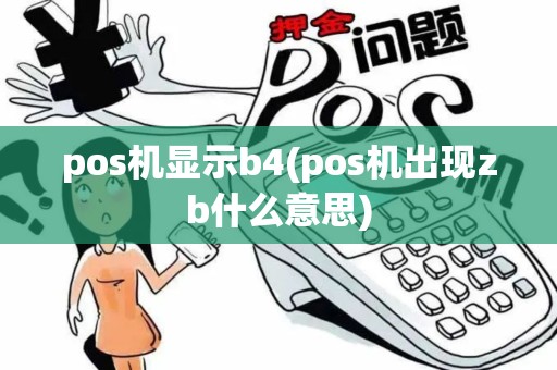 pos机显示b4(pos机出现zb什么意思) pos机显示b4(pos机出现zb什么意思)
