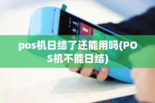 pos机日结了还能用吗(POS机不能日结) pos机日结了还能用吗(POS机不能日结)