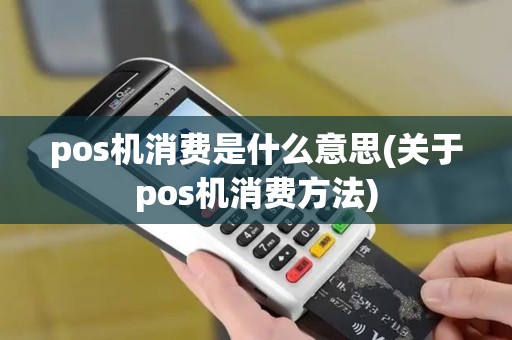 pos机消费是什么意思(关于pos机消费方法) pos机消费是什么意思(关于pos机消费方法)