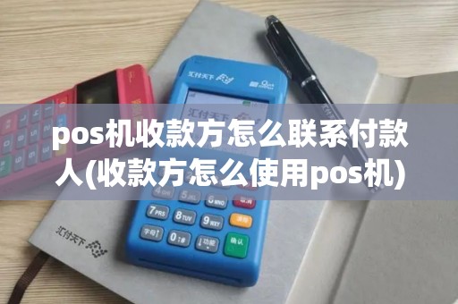 pos机收款方怎么联系付款人(收款方怎么使用pos机) pos机收款方怎么联系付款人(收款方怎么使用pos机)