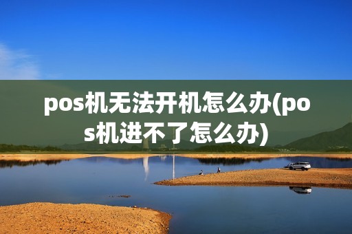 pos机无法开机怎么办(pos机进不了怎么办) pos机无法开机怎么办(pos机进不了怎么办)