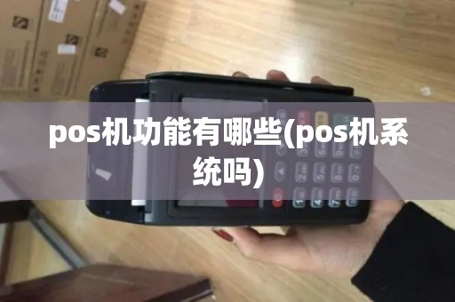pos机功能有哪些(pos机系统吗) pos机功能有哪些(pos机系统吗)