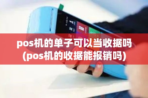 pos机的单子可以当收据吗(pos机的收据能报销吗) pos机的单子可以当收据吗(pos机的收据能报销吗)