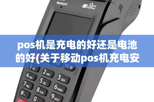 pos机是充电的好还是电池的好(关于移动pos机充电安全) pos机是充电的好还是电池的好(关于移动pos机充电安全)