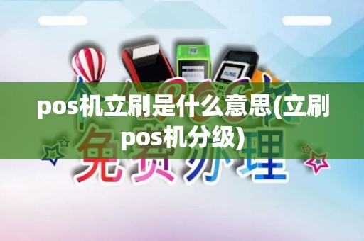 pos机立刷是什么意思(立刷pos机分级) pos机立刷是什么意思(立刷pos机分级)
