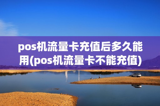 pos机流量卡充值后多久能用(pos机流量卡不能充值) pos机流量卡充值后多久能用(pos机流量卡不能充值)