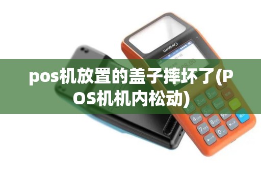pos机放置的盖子摔坏了(POS机机内松动)