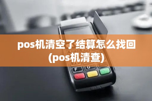 pos机清空了结算怎么找回(pos机清查) pos机清空了结算怎么找回(pos机清查)