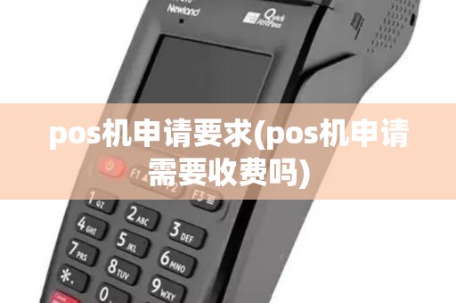 pos机申请要求(pos机申请需要收费吗) pos机申请要求(pos机申请需要收费吗)
