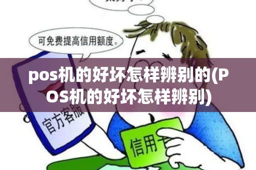 pos机的好坏怎样辨别的(POS机的好坏怎样辨别)