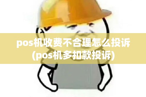 pos机收费不合理怎么投诉(pos机多扣款投诉) pos机收费不合理怎么投诉(pos机多扣款投诉)