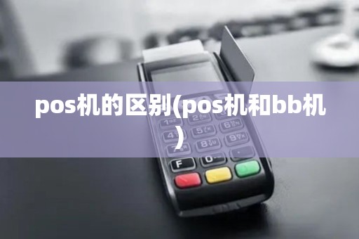 pos机的区别(pos机和bb机) pos机的区别(pos机和bb机)