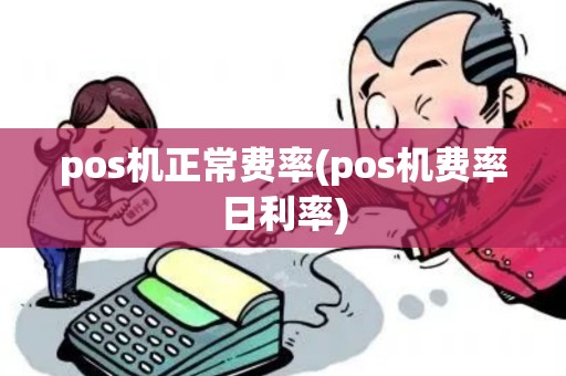 pos机正常费率(pos机费率日利率)