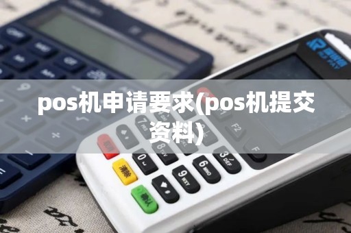 pos机申请要求(pos机提交资料) pos机申请要求(pos机提交资料)