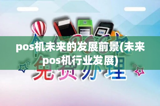 pos机未来的发展前景(未来pos机行业发展)