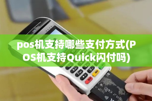 pos机支持哪些支付方式(POS机支持Quick闪付吗) pos机支持哪些支付方式(POS机支持Quick闪付吗)
