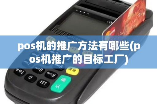 pos机的推广方法有哪些(pos机推广的目标工厂)
