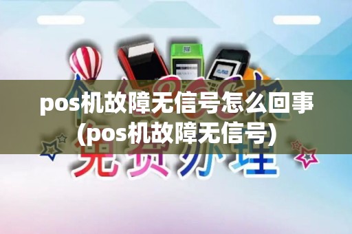 pos机故障无信号怎么回事(pos机故障无信号) pos机故障无信号怎么回事(pos机故障无信号)
