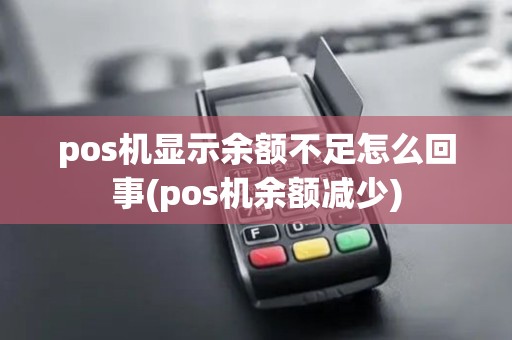 pos机显示余额不足怎么回事(pos机余额减少) pos机显示余额不足怎么回事(pos机余额减少)
