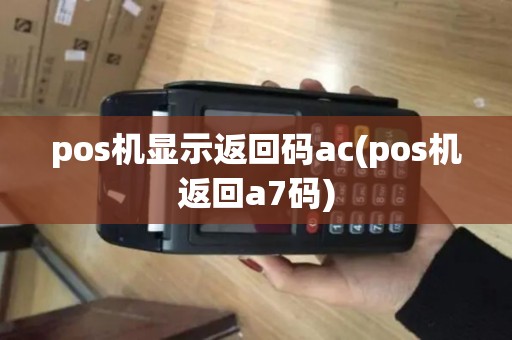pos机显示返回码ac(pos机返回a7码) pos机显示返回码ac(pos机返回a7码)