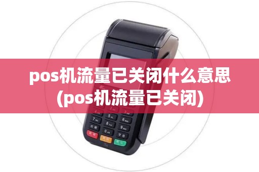 pos机流量已关闭什么意思(pos机流量已关闭) pos机流量已关闭什么意思(pos机流量已关闭)