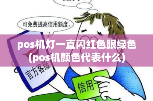 pos机灯一直闪红色跟绿色(pos机颜色代表什么) pos机灯一直闪红色跟绿色(pos机颜色代表什么)