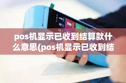 pos机显示已收到结算款什么意思(pos机显示已收到结算款) pos机显示已收到结算款什么意思(pos机显示已收到结算款)