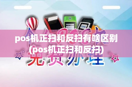 pos机正扫和反扫有啥区别(pos机正扫和反扫) pos机正扫和反扫有啥区别(pos机正扫和反扫)