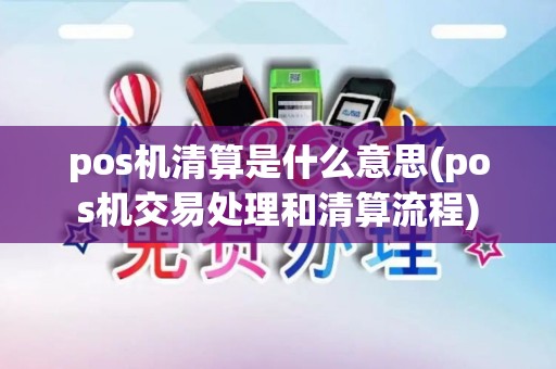 pos机清算是什么意思(pos机交易处理和清算流程) pos机清算是什么意思(pos机交易处理和清算流程)