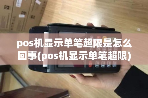 pos机显示单笔超限是怎么回事(pos机显示单笔超限)